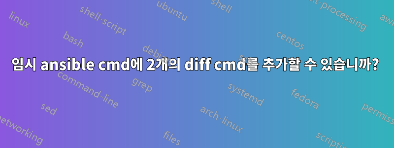 임시 ansible cmd에 2개의 diff cmd를 추가할 수 있습니까?