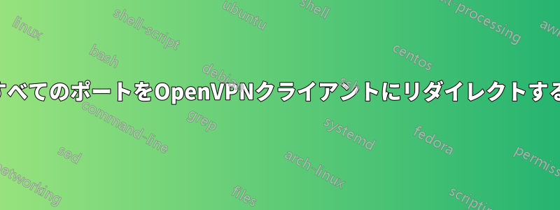 すべてのポートをOpenVPNクライアントにリダイレクトする