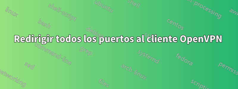 Redirigir todos los puertos al cliente OpenVPN