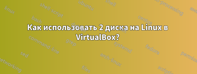 Как использовать 2 диска на Linux в VirtualBox?