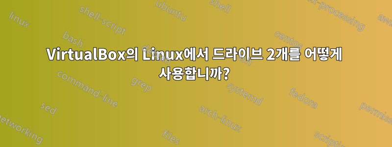 VirtualBox의 Linux에서 드라이브 2개를 어떻게 사용합니까?