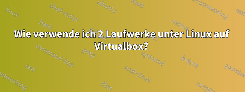 Wie verwende ich 2 Laufwerke unter Linux auf Virtualbox?