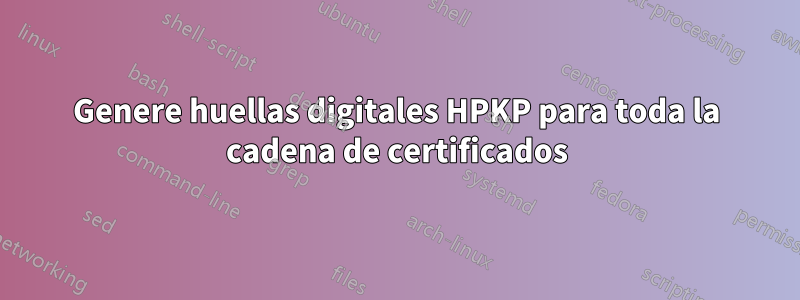 Genere huellas digitales HPKP para toda la cadena de certificados