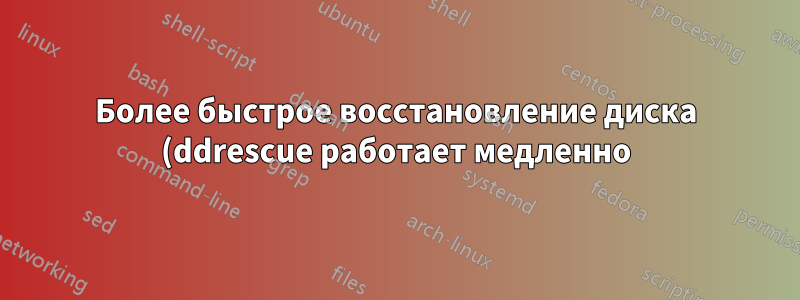 Более быстрое восстановление диска (ddrescue работает медленно)