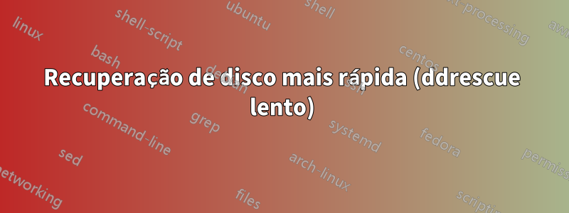 Recuperação de disco mais rápida (ddrescue lento)