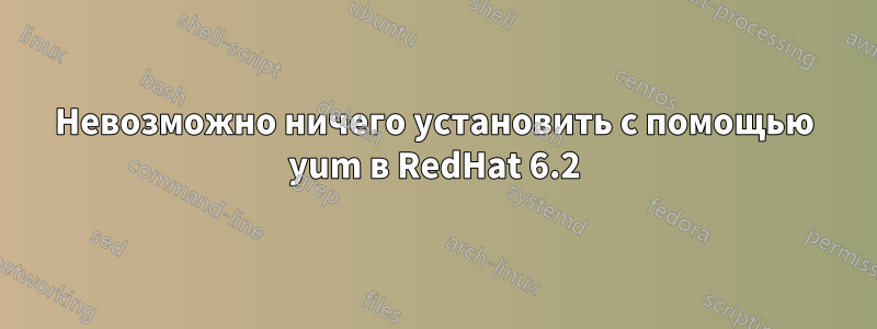 Невозможно ничего установить с помощью yum в RedHat 6.2