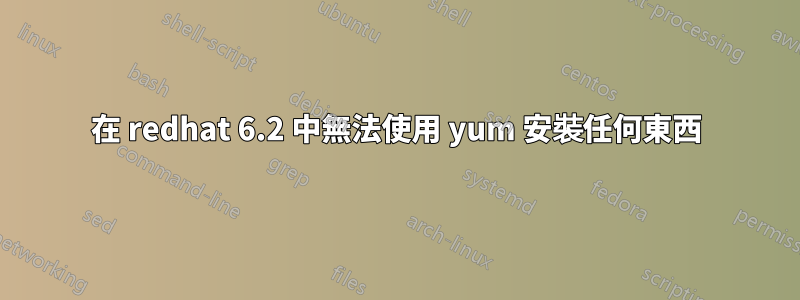 在 redhat 6.2 中無法使用 yum 安裝任何東西