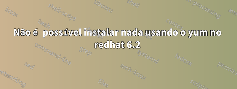 Não é possível instalar nada usando o yum no redhat 6.2