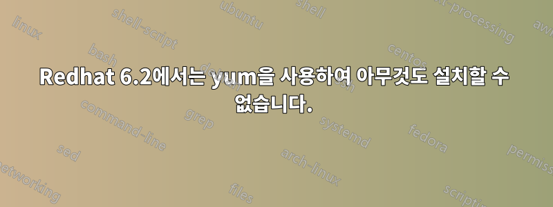 Redhat 6.2에서는 yum을 사용하여 아무것도 설치할 수 없습니다.