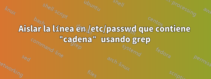 Aislar la línea en /etc/passwd que contiene "cadena" usando grep