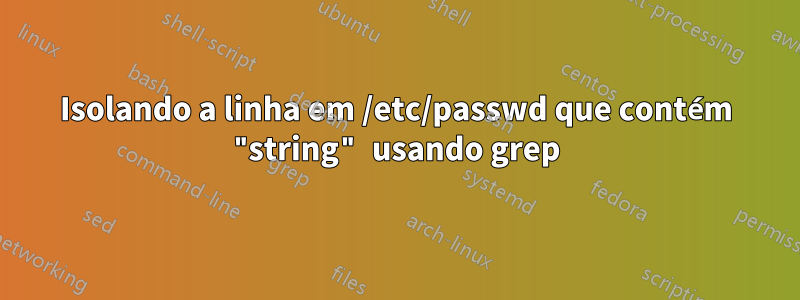 Isolando a linha em /etc/passwd que contém "string" usando grep