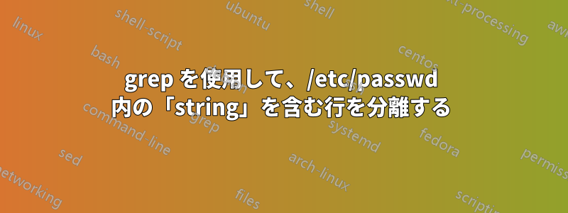 grep を使用して、/etc/passwd 内の「string」を含む行を分離する