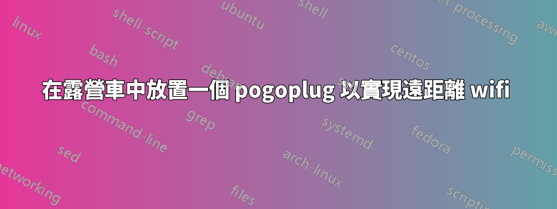 在露營車中放置一個 pogoplug 以實現遠距離 wifi