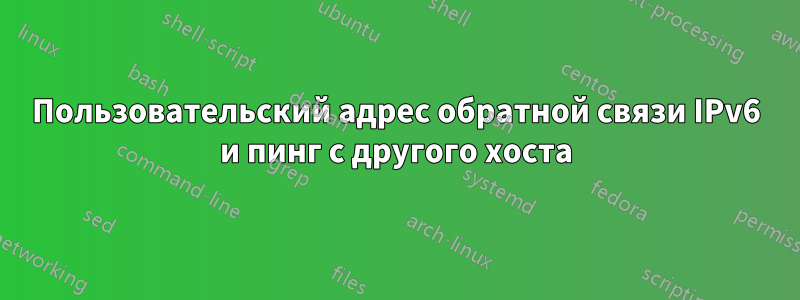 Пользовательский адрес обратной связи IPv6 и пинг с другого хоста