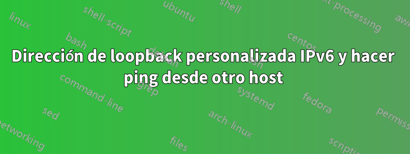 Dirección de loopback personalizada IPv6 y hacer ping desde otro host