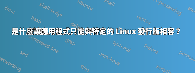 是什麼讓應用程式只能與特定的 Linux 發行版相容？