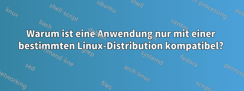 Warum ist eine Anwendung nur mit einer bestimmten Linux-Distribution kompatibel?