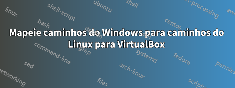 Mapeie caminhos do Windows para caminhos do Linux para VirtualBox