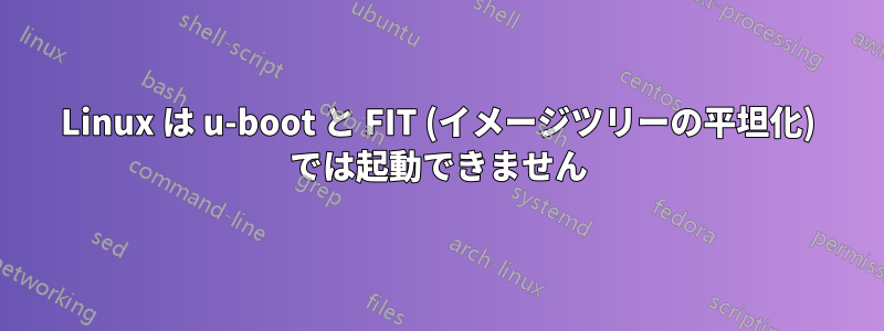 Linux は u-boot と FIT (イメージツリーの平坦化) では起動できません