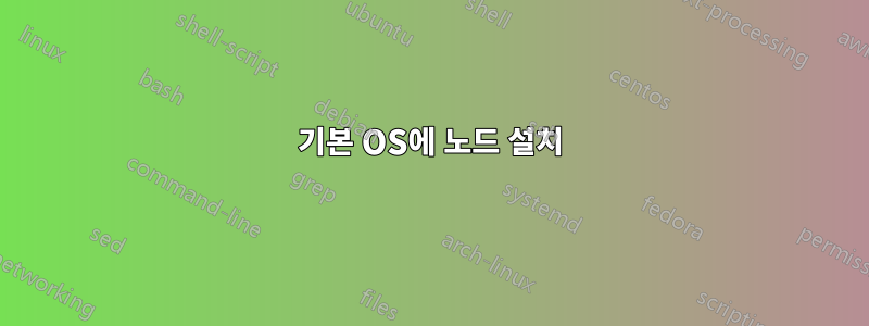 기본 OS에 노드 설치