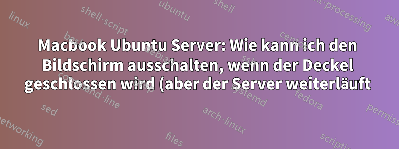 Macbook Ubuntu Server: Wie kann ich den Bildschirm ausschalten, wenn der Deckel geschlossen wird (aber der Server weiterläuft)?
