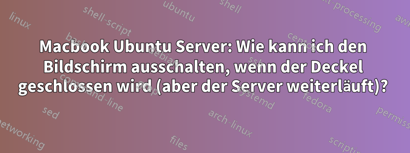 Macbook Ubuntu Server: Wie kann ich den Bildschirm ausschalten, wenn der Deckel geschlossen wird (aber der Server weiterläuft)?