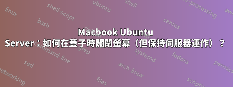 Macbook Ubuntu Server：如何在蓋子時關閉螢幕（但保持伺服器運作）？