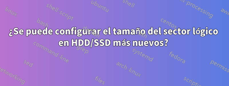 ¿Se puede configurar el tamaño del sector lógico en HDD/SSD más nuevos?