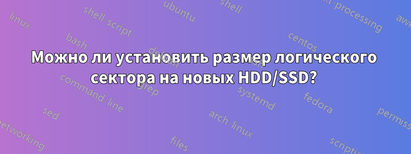 Можно ли установить размер логического сектора на новых HDD/SSD?