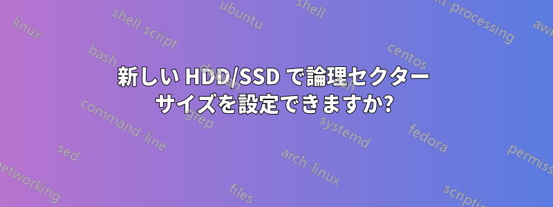 新しい HDD/SSD で論理セクター サイズを設定できますか?