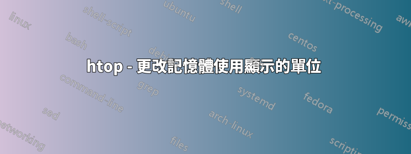 htop - 更改記憶體使用顯示的單位