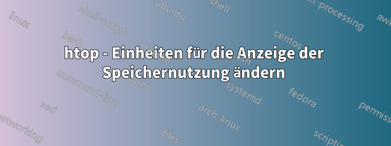 htop - Einheiten für die Anzeige der Speichernutzung ändern