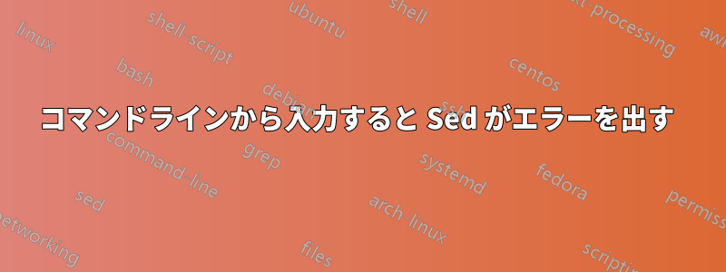 コマンドラインから入力すると Sed がエラーを出す 