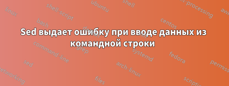 Sed выдает ошибку при вводе данных из командной строки 