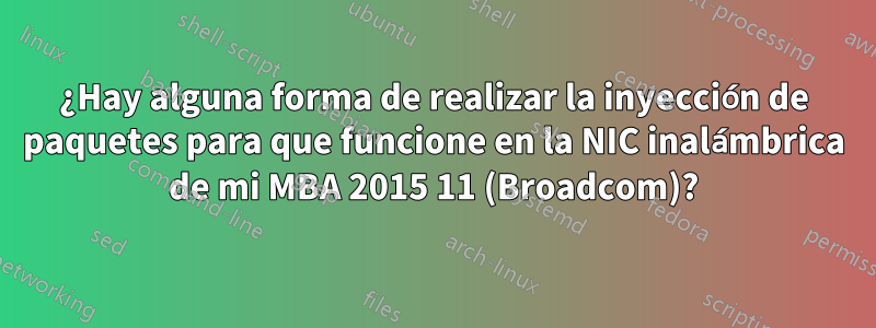 ¿Hay alguna forma de realizar la inyección de paquetes para que funcione en la NIC inalámbrica de mi MBA 2015 11 (Broadcom)?