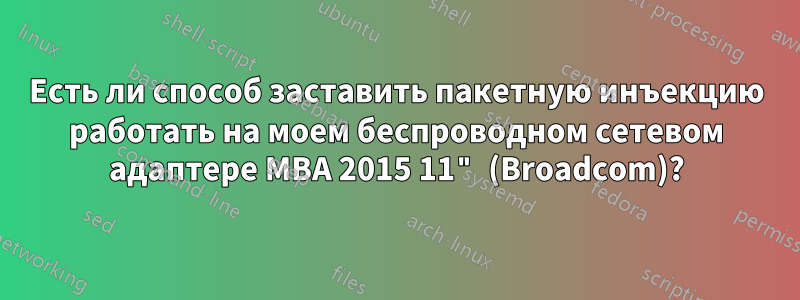 Есть ли способ заставить пакетную инъекцию работать на моем беспроводном сетевом адаптере MBA 2015 11" (Broadcom)?