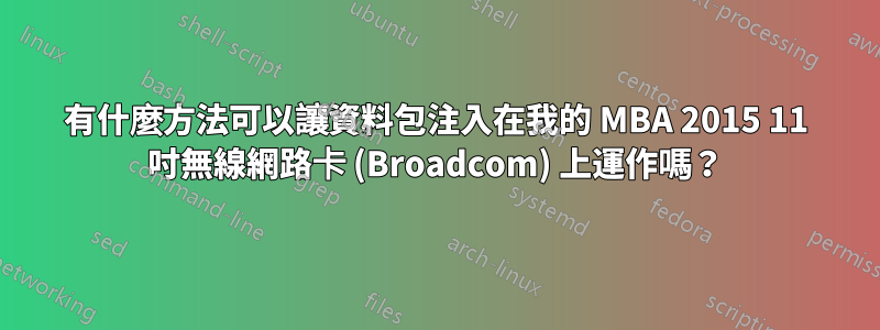 有什麼方法可以讓資料包注入在我的 MBA 2015 11 吋無線網路卡 (Broadcom) 上運作嗎？