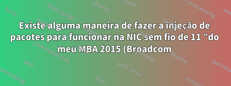 Existe alguma maneira de fazer a injeção de pacotes para funcionar na NIC sem fio de 11 "do meu MBA 2015 (Broadcom)?