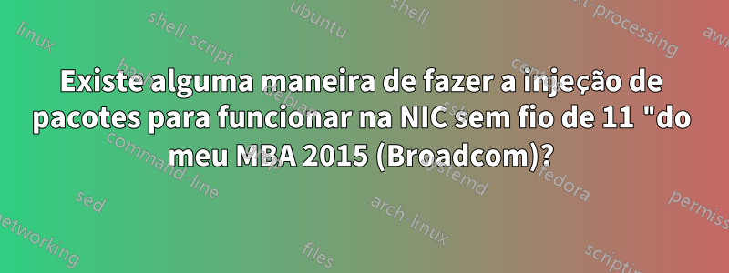 Existe alguma maneira de fazer a injeção de pacotes para funcionar na NIC sem fio de 11 "do meu MBA 2015 (Broadcom)?