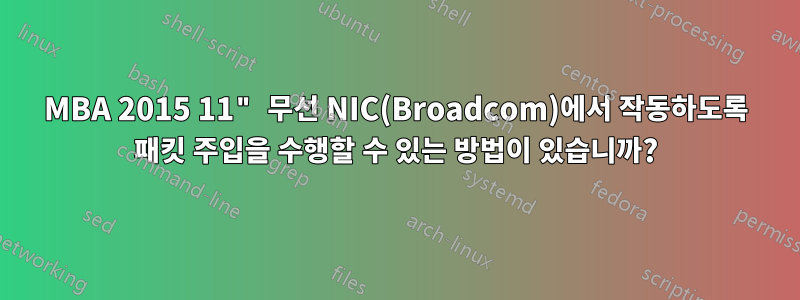 MBA 2015 11" 무선 NIC(Broadcom)에서 작동하도록 패킷 주입을 수행할 수 있는 방법이 있습니까?