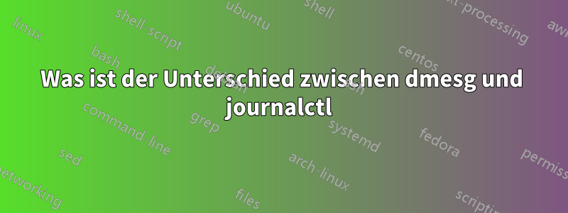 Was ist der Unterschied zwischen dmesg und journalctl 