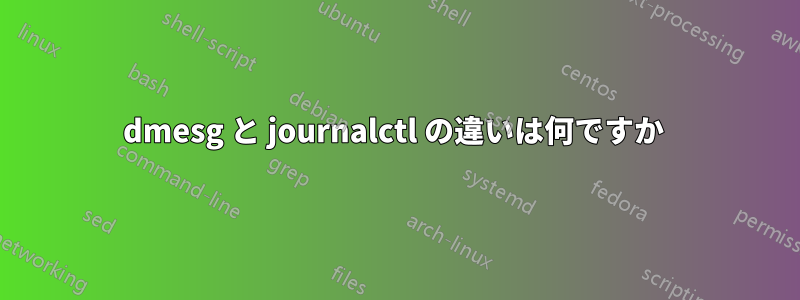 dmesg と journalctl の違いは何ですか 