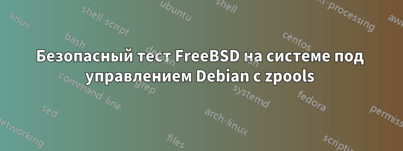 Безопасный тест FreeBSD на системе под управлением Debian с zpools