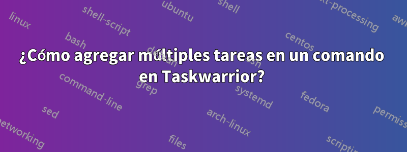 ¿Cómo agregar múltiples tareas en un comando en Taskwarrior?