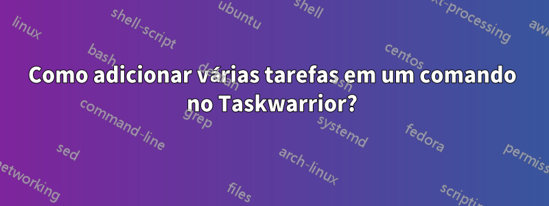 Como adicionar várias tarefas em um comando no Taskwarrior?