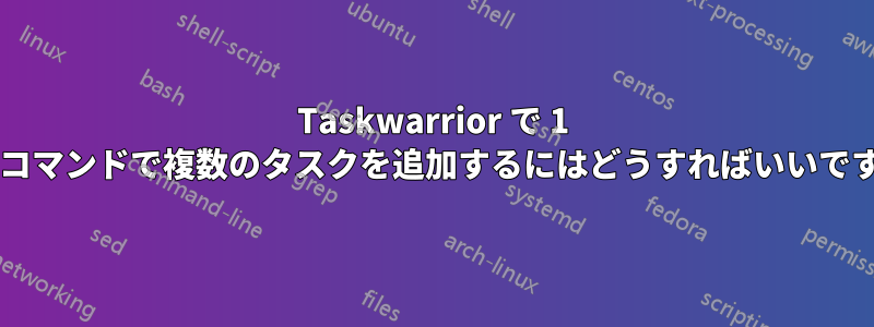 Taskwarrior で 1 つのコマンドで複数のタスクを追加するにはどうすればいいですか?