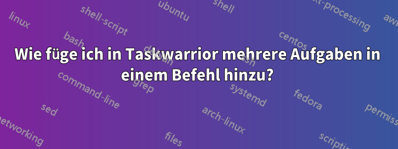 Wie füge ich in Taskwarrior mehrere Aufgaben in einem Befehl hinzu?