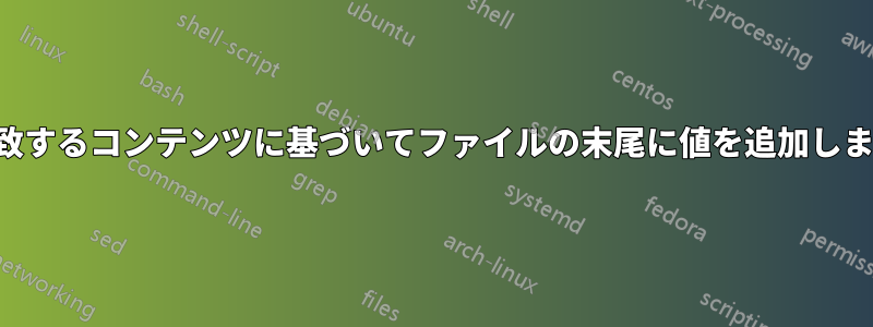 一致するコンテンツに基づいてファイルの末尾に値を追加します