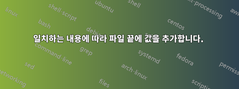 일치하는 내용에 따라 파일 끝에 값을 추가합니다.