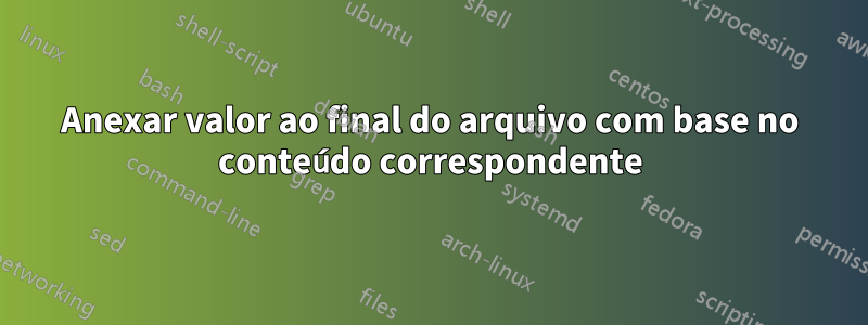 Anexar valor ao final do arquivo com base no conteúdo correspondente